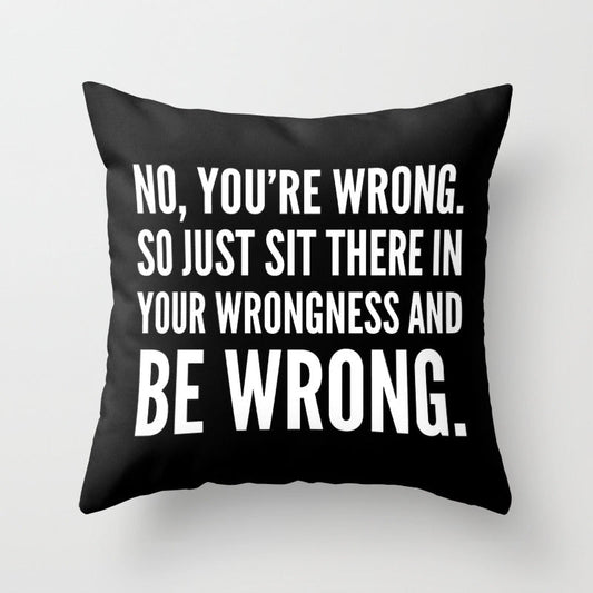 NO, YOU'RE WRONG. SO JUST SIT THERE IN YOUR WRONGNESS AND BE WRONG. (Black & White) Throw Pillow