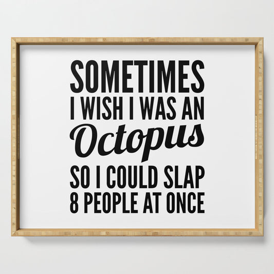 Sometimes I Wish I Was an Octopus So I Could Slap 8 People at Once Serving Tray