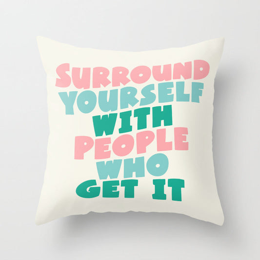 SURROUND YOURSELF WITH PEOPLE WHO GET IT motivational typography Throw Pillow